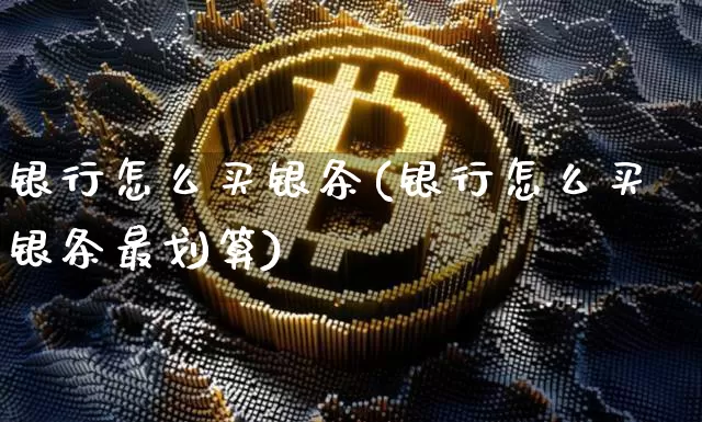 银行怎么买银条(银行怎么买银条最划算)_https://www.czytfl.com_期货行情_第1张