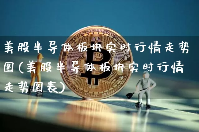 美股半导体板块实时行情走势图(美股半导体板块实时行情走势图表)_https://www.czytfl.com_期货_第1张