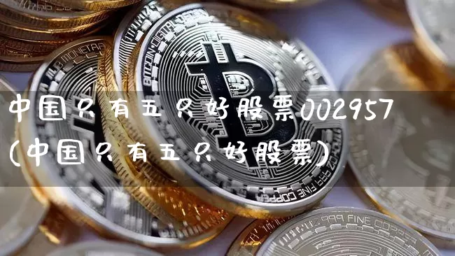 中国只有五只好股票002957(中国只有五只好股票)_https://www.czytfl.com_期货行情_第1张