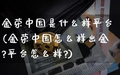 金荣中国是什么样平台(金荣中国怎么样出金?平台怎么样?)_https://www.czytfl.com_期货价格_第1张