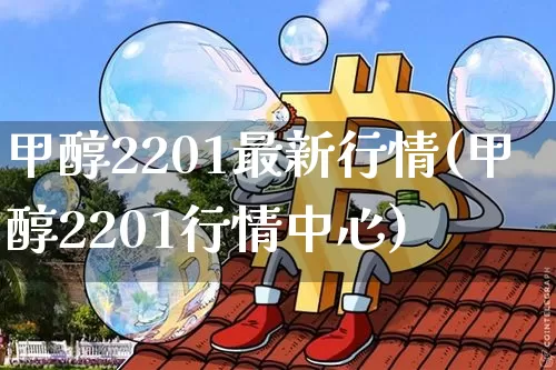 甲醇2201最新行情(甲醇2201行情中心)_https://www.czytfl.com_期货价格_第1张