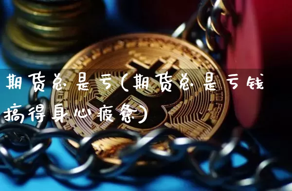 期货总是亏(期货总是亏钱搞得身心疲惫)_https://www.czytfl.com_期货行情_第1张