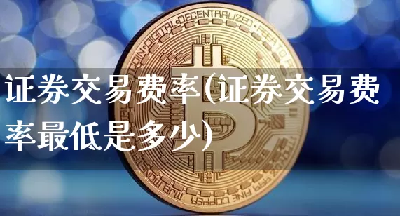 证券交易费率(证券交易费率最低是多少)_https://www.czytfl.com_期货价格_第1张