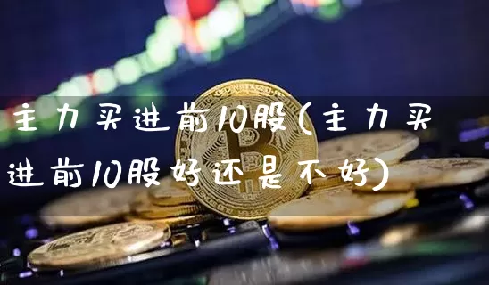 主力买进前10股(主力买进前10股好还是不好)_https://www.czytfl.com_期货行情_第1张