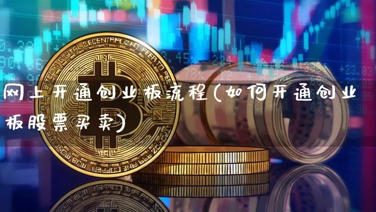 网上开通创业板流程(如何开通创业板股票买卖)_https://www.czytfl.com_期货走势_第1张