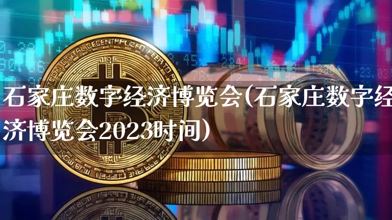 石家庄数字经济博览会(石家庄数字经济博览会2023时间)_https://www.czytfl.com_期货走势_第1张