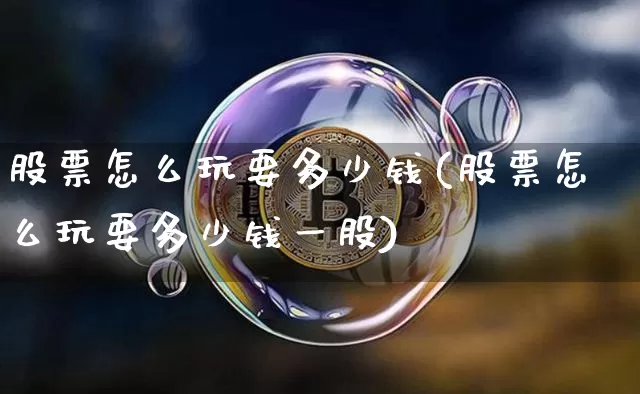 股票怎么玩要多少钱(股票怎么玩要多少钱一股)_https://www.czytfl.com_期货走势_第1张