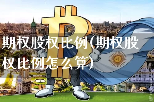期权股权比例(期权股权比例怎么算)_https://www.czytfl.com_期货价格_第1张