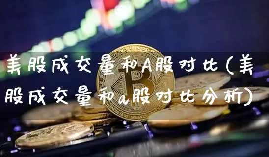 美股成交量和A股对比(美股成交量和a股对比分析)_https://www.czytfl.com_期货行情_第1张
