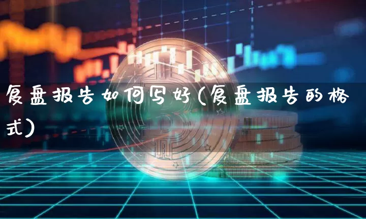 复盘报告如何写好(复盘报告的格式)_https://www.czytfl.com_期货行情_第1张