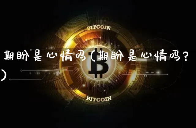 期盼是心情吗(期盼是心情吗?)_https://www.czytfl.com_期货行情_第1张