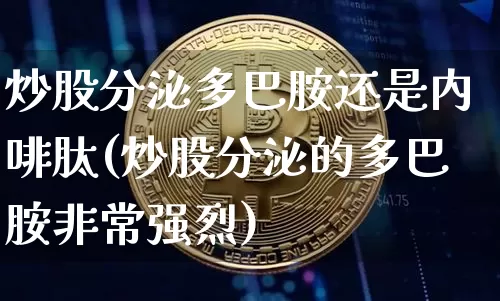 炒股分泌多巴胺还是内啡肽(炒股分泌的多巴胺非常强烈)_https://www.czytfl.com_期货走势_第1张