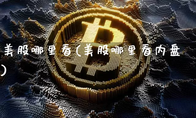 美股哪里看(美股哪里看内盘)_https://www.czytfl.com_期货走势_第1张