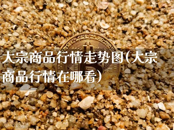 大宗商品行情走势图(大宗商品行情在哪看)_https://www.czytfl.com_期货价格_第1张