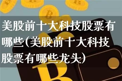 美股前十大科技股票有哪些(美股前十大科技股票有哪些龙头)_https://www.czytfl.com_期货价格_第1张