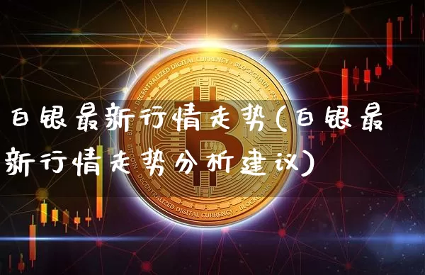 白银最新行情走势(白银最新行情走势分析建议)_https://www.czytfl.com_期货价格_第1张
