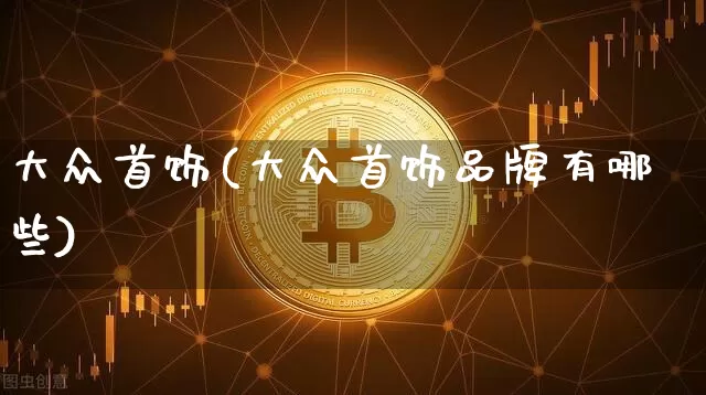 大众首饰(大众首饰品牌有哪些)_https://www.czytfl.com_期货行情_第1张
