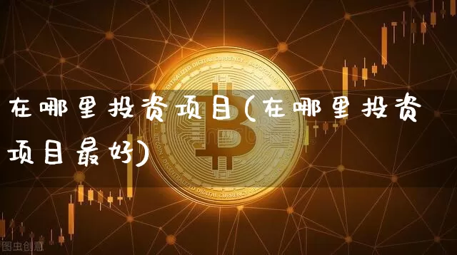 在哪里投资项目(在哪里投资项目最好)_https://www.czytfl.com_期货走势_第1张