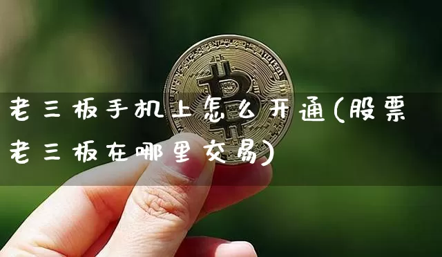 老三板手机上怎么开通(股票老三板在哪里交易)_https://www.czytfl.com_期货行情_第1张
