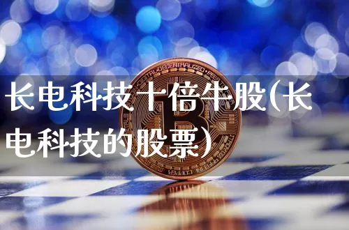 长电科技十倍牛股(长电科技的股票)_https://www.czytfl.com_期货行情_第1张