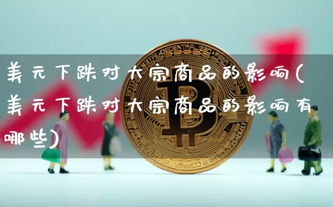 美元下跌对大宗商品的影响(美元下跌对大宗商品的影响有哪些)_https://www.czytfl.com_期货行情_第1张
