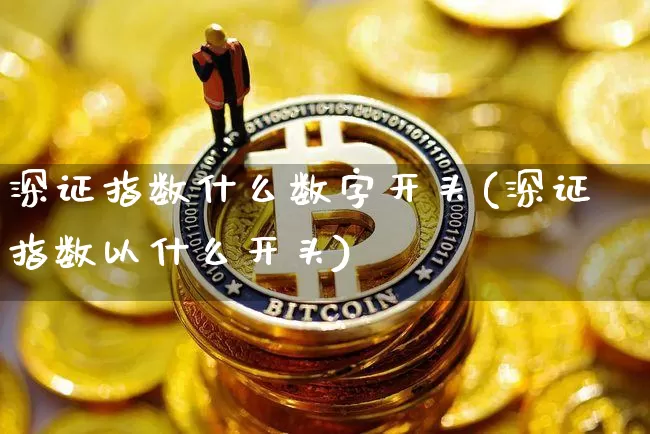 深证指数什么数字开头(深证指数以什么开头)_https://www.czytfl.com_期货行情_第1张