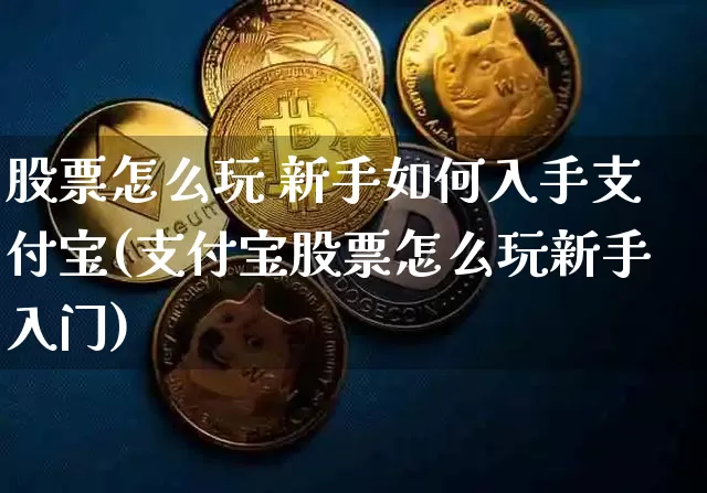 股票怎么玩 新手如何入手支付宝(支付宝股票怎么玩新手入门)_https://www.czytfl.com_期货走势_第1张