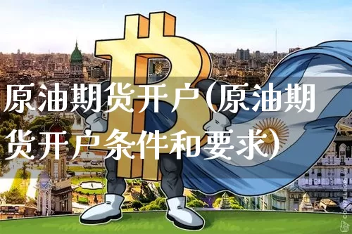 原油期货开户(原油期货开户条件和要求)_https://www.czytfl.com_期货行情_第1张