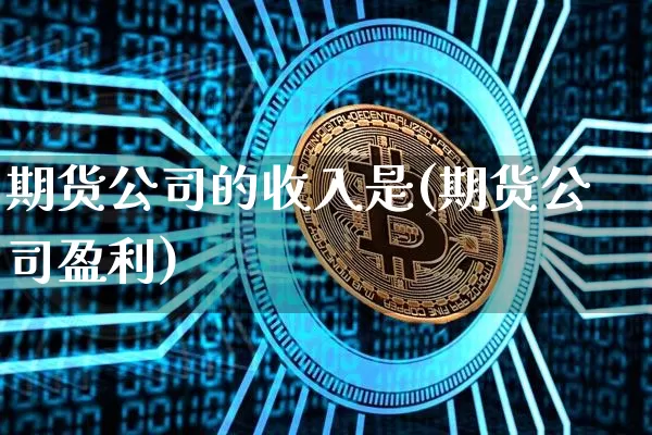 期货公司的收入是(期货公司盈利)_https://www.czytfl.com_期货_第1张