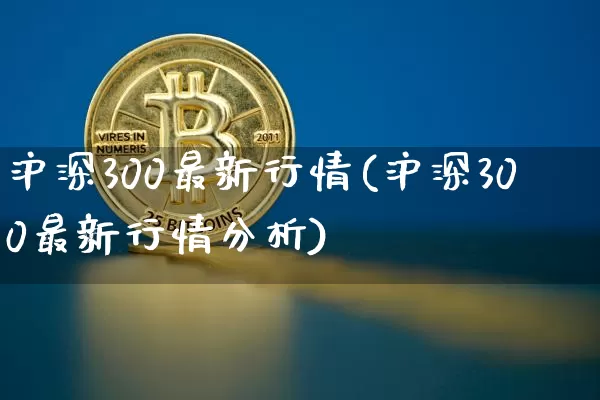 沪深300最新行情(沪深300最新行情分析)_https://www.czytfl.com_期货走势_第1张