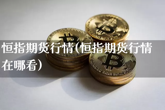 恒指期货行情(恒指期货行情在哪看)_https://www.czytfl.com_期货交易_第1张
