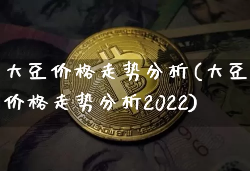 大豆价格走势分析(大豆价格走势分析2022)_https://www.czytfl.com_期货行情_第1张