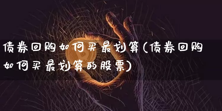 债券回购如何买最划算(债券回购如何买最划算的股票)_https://www.czytfl.com_期货价格_第1张