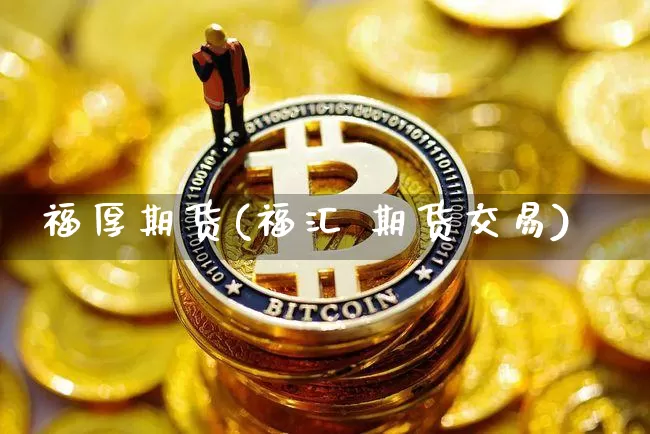 福厚期货(福汇 期货交易)_https://www.czytfl.com_期货行情_第1张