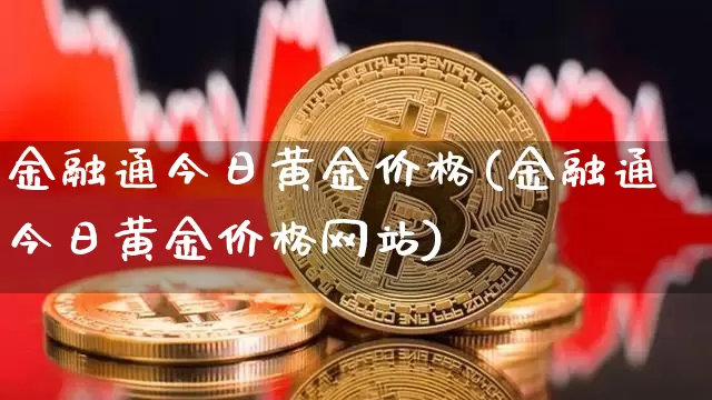 金融通今日黄金价格(金融通今日黄金价格网站)_https://www.czytfl.com_期货行情_第1张
