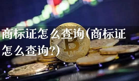 商标证怎么查询(商标证怎么查询?)_https://www.czytfl.com_期货行情_第1张
