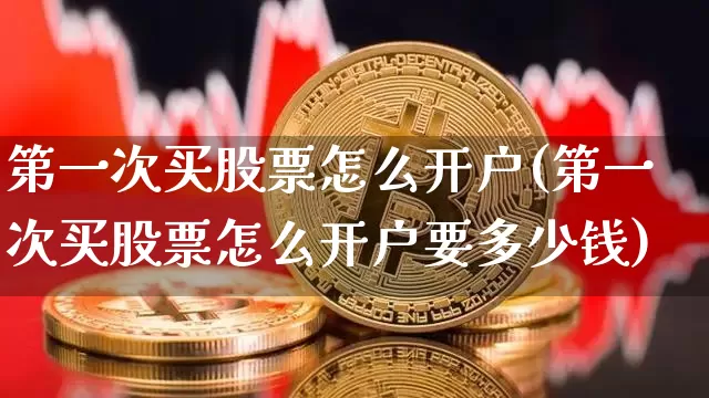 第一次买股票怎么开户(第一次买股票怎么开户要多少钱)_https://www.czytfl.com_期货_第1张