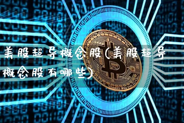 美股超导概念股(美股超导概念股有哪些)_https://www.czytfl.com_期货走势_第1张