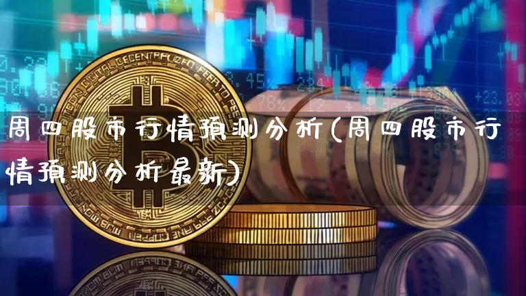 周四股市行情预测分析(周四股市行情预测分析最新)_https://www.czytfl.com_期货价格_第1张