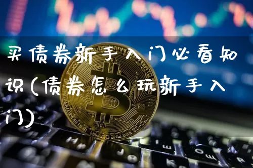 买债券新手入门必看知识(债券怎么玩新手入门)_https://www.czytfl.com_期货价格_第1张