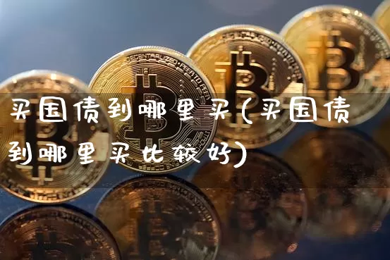 买国债到哪里买(买国债到哪里买比较好)_https://www.czytfl.com_期货行情_第1张