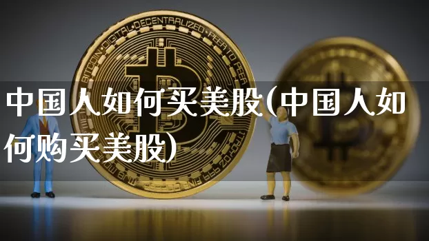 中国人如何买美股(中国人如何购买美股)_https://www.czytfl.com_期货_第1张