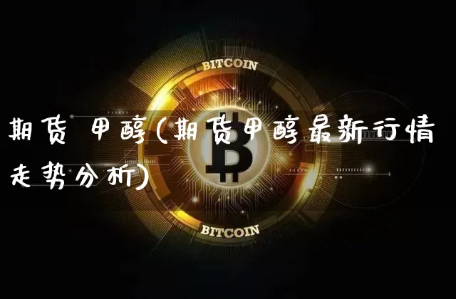 期货 甲醇(期货甲醇最新行情走势分析)_https://www.czytfl.com_期货价格_第1张