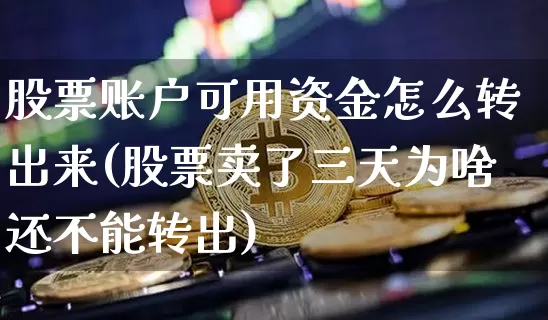 股票账户可用资金怎么转出来(股票卖了三天为啥还不能转出)_https://www.czytfl.com_期货_第1张