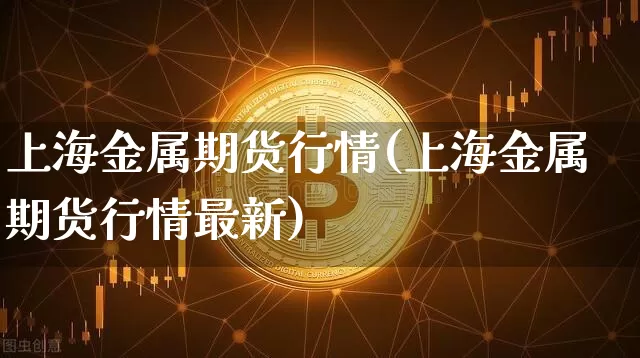 上海金属期货行情(上海金属期货行情最新)_https://www.czytfl.com_期货交易_第1张