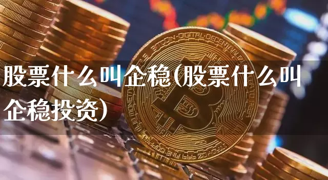 股票什么叫企稳(股票什么叫企稳投资)_https://www.czytfl.com_期货走势_第1张