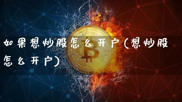 如果想炒股怎么开户(想炒股怎么开户)_https://www.czytfl.com_期货价格_第1张