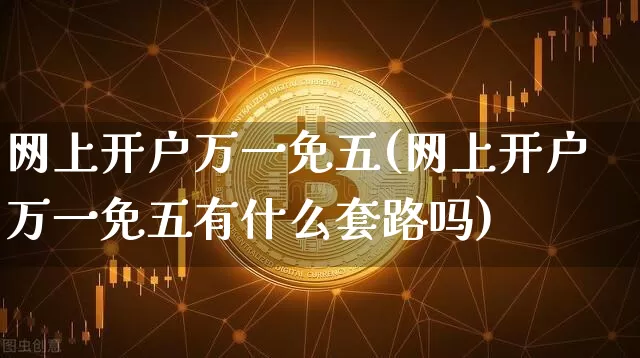 网上开户万一免五(网上开户万一免五有什么套路吗)_https://www.czytfl.com_期货_第1张