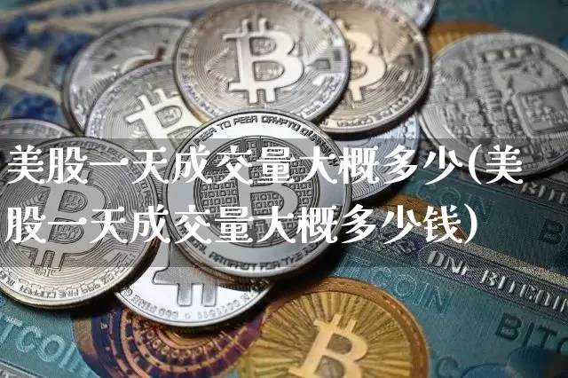 美股一天成交量大概多少(美股一天成交量大概多少钱)_https://www.czytfl.com_期货_第1张