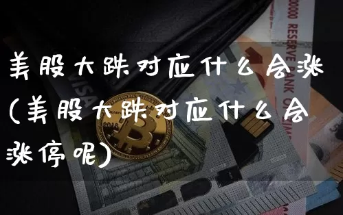 美股大跌对应什么会涨(美股大跌对应什么会涨停呢)_https://www.czytfl.com_期货价格_第1张